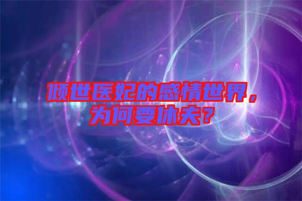 傾世醫(yī)妃的感情世界，為何要休夫？