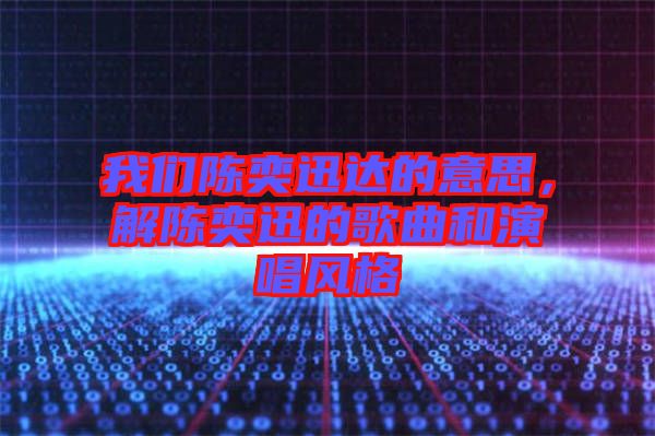 我們陳奕迅達(dá)的意思，解陳奕迅的歌曲和演唱風(fēng)格