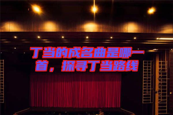 丁當(dāng)?shù)某擅悄囊皇?，探尋丁?dāng)路線
