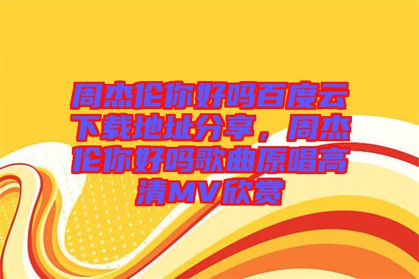 周杰倫你好嗎百度云下載地址分享，周杰倫你好嗎歌曲原唱高清MV欣賞