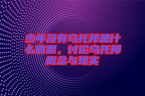 少年沒有烏托邦是什么意思，討論烏托邦概念與現(xiàn)實(shí)