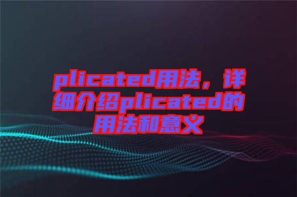 plicated用法，詳細(xì)介紹plicated的用法和意義