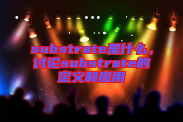 substrate是什么，討論substrate的定義和應(yīng)用