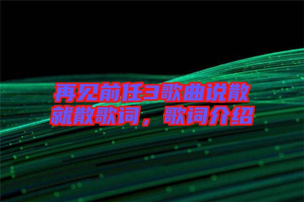 再見前任3歌曲說散就散歌詞，歌詞介紹