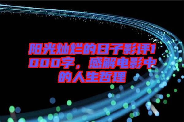 陽光燦爛的日子影評1000字，感解電影中的人生哲理