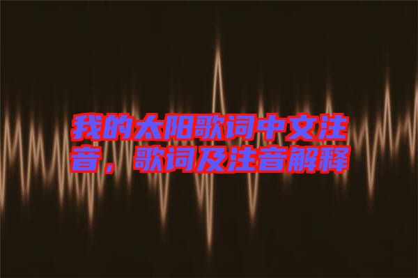 我的太陽歌詞中文注音，歌詞及注音解釋