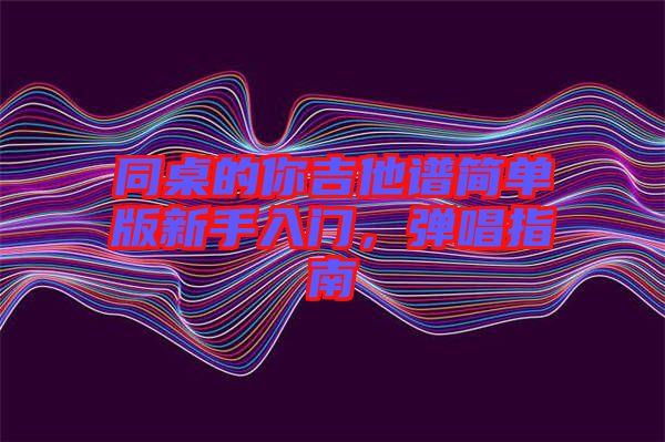 同桌的你吉他譜簡(jiǎn)單版新手入門，彈唱指南