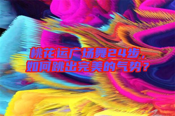 桃花運(yùn)廣場舞24步，如何跳出完美的氣勢？