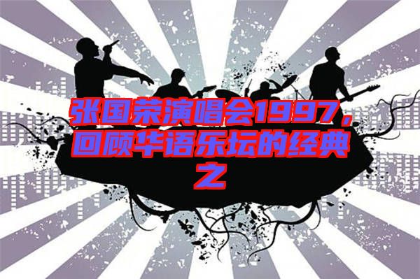 張國(guó)榮演唱會(huì)1997，回顧華語(yǔ)樂(lè)壇的經(jīng)典之