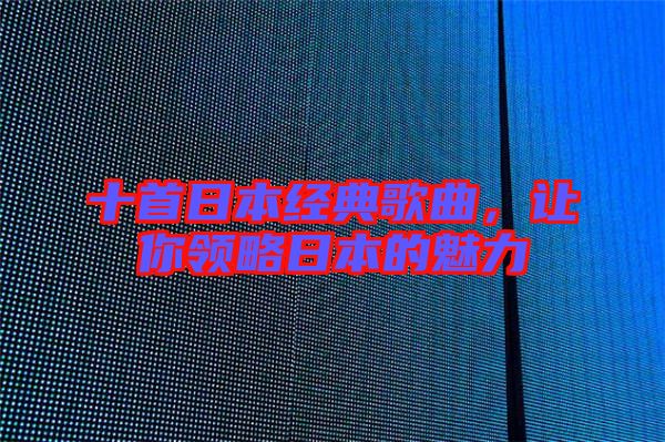 十首日本經(jīng)典歌曲，讓你領略日本的魅力
