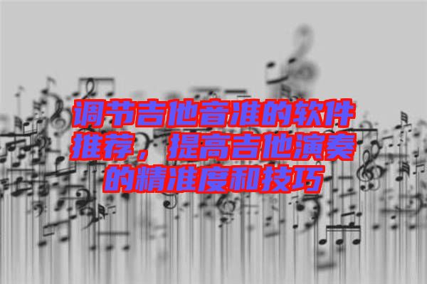 調(diào)節(jié)吉他音準的軟件推薦，提高吉他演奏的精準度和技巧