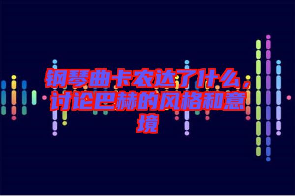 鋼琴曲卡農(nóng)達(dá)了什么，討論巴赫的風(fēng)格和意境