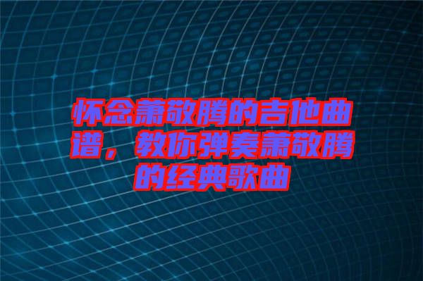 懷念蕭敬騰的吉他曲譜，教你彈奏蕭敬騰的經(jīng)典歌曲