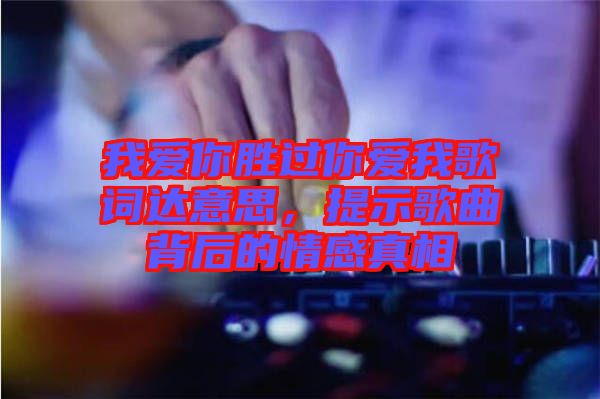 我愛你勝過你愛我歌詞達意思，提示歌曲背后的情感真相