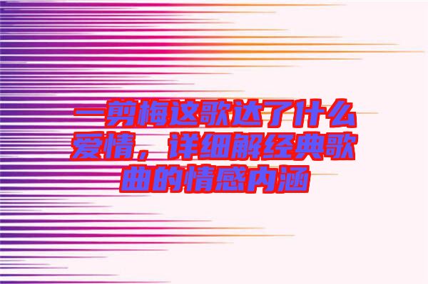 一剪梅這歌達(dá)了什么愛(ài)情，詳細(xì)解經(jīng)典歌曲的情感內(nèi)涵