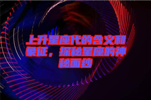 上升星座代的含義和象征，探秘星座的神秘面紗