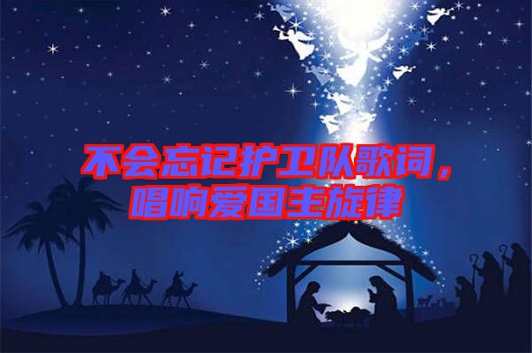不會(huì)忘記護(hù)衛(wèi)隊(duì)歌詞，唱響愛國(guó)主旋律
