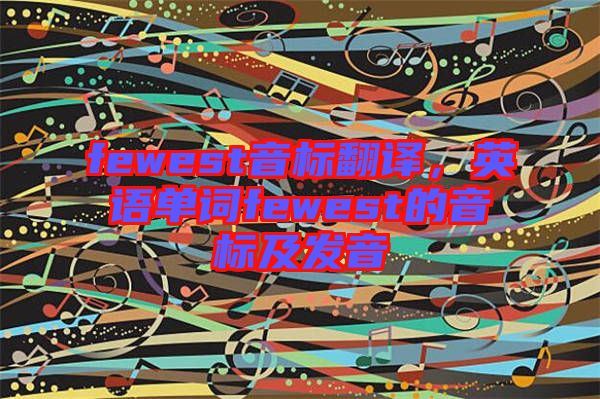 fewest音標(biāo)翻譯，英語單詞fewest的音標(biāo)及發(fā)音