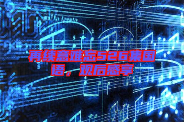 再續(xù)意難忘526集國語，觀后感享