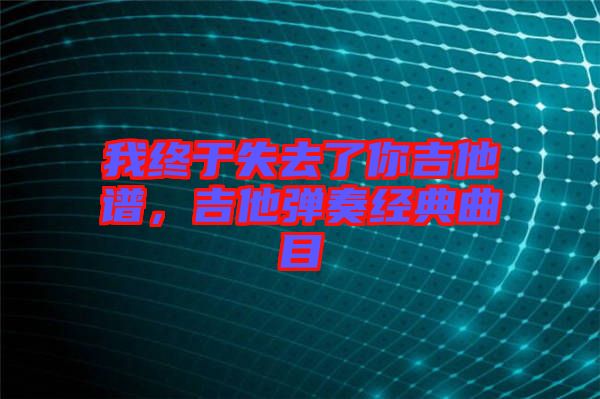 我終于失去了你吉他譜，吉他彈奏經(jīng)典曲目