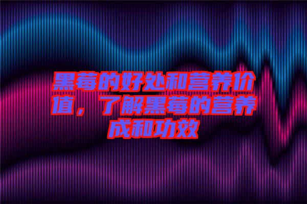 黑莓的好處和營養(yǎng)價值，了解黑莓的營養(yǎng)成和功效