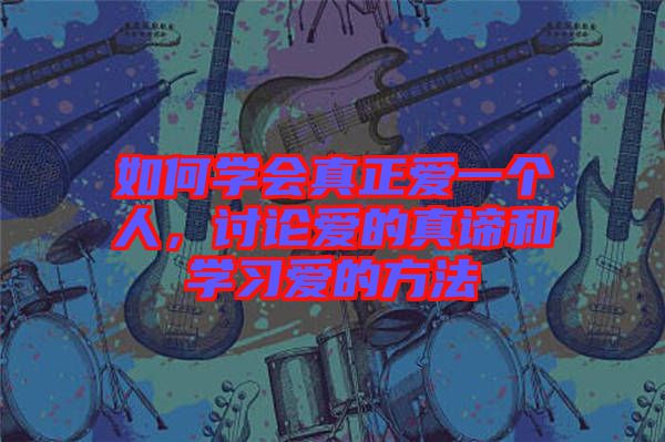 如何學(xué)會真正愛一個人，討論愛的真諦和學(xué)習(xí)愛的方法