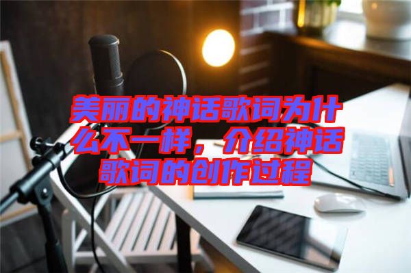 美麗的神話歌詞為什么不一樣，介紹神話歌詞的創(chuàng)作過程