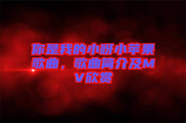 你是我的小呀小蘋果歌曲，歌曲簡介及MV欣賞