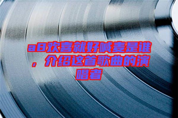 a8歡喜就好喊麥?zhǔn)钦l，介紹這首歌曲的演唱者