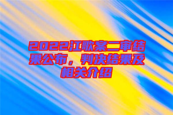 2022江歌案二審結(jié)果公布，判決結(jié)果及相關(guān)介紹