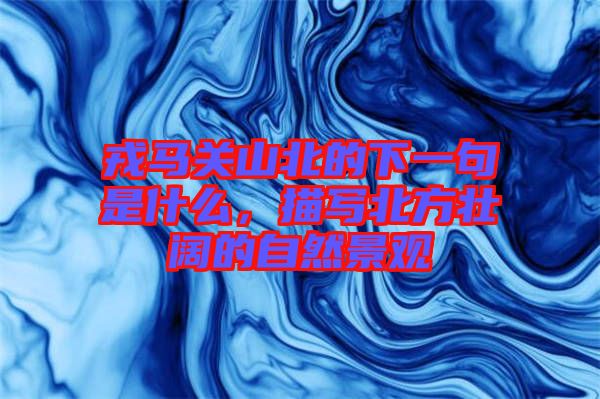 戎馬關(guān)山北的下一句是什么，描寫北方壯闊的自然景觀