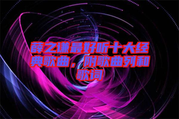 薛之謙最好聽十大經(jīng)典歌曲，附歌曲列和歌詞