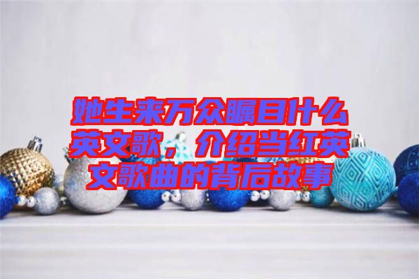 她生來(lái)萬(wàn)眾矚目什么英文歌，介紹當(dāng)紅英文歌曲的背后故事