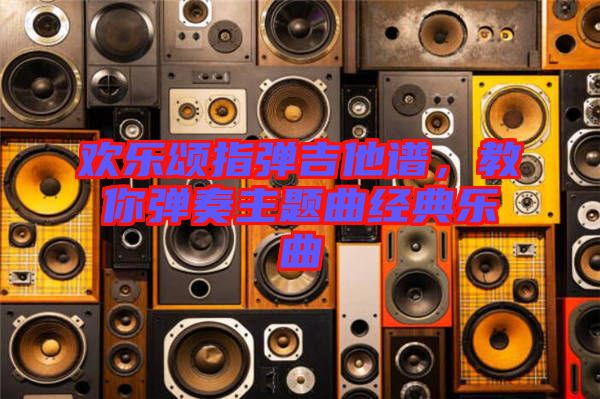 歡樂(lè)頌指彈吉他譜，教你彈奏主題曲經(jīng)典樂(lè)曲