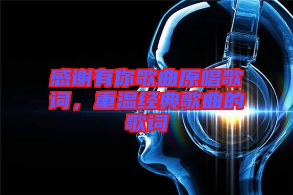 感謝有你歌曲原唱歌詞，重溫經(jīng)典歌曲的歌詞
