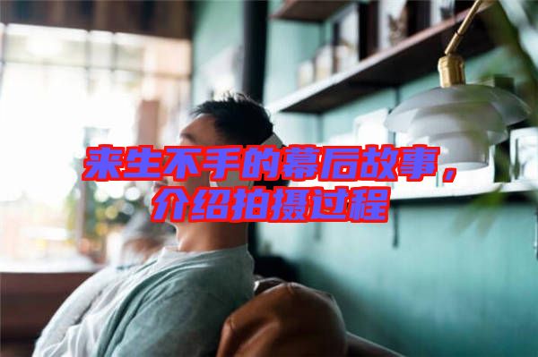 來生不手的幕后故事，介紹拍攝過程