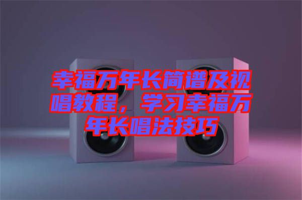 幸福萬年長簡譜及視唱教程，學習幸福萬年長唱法技巧