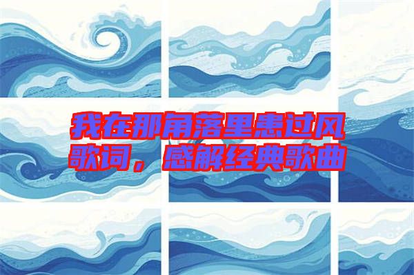 我在那角落里患過風(fēng)歌詞，感解經(jīng)典歌曲