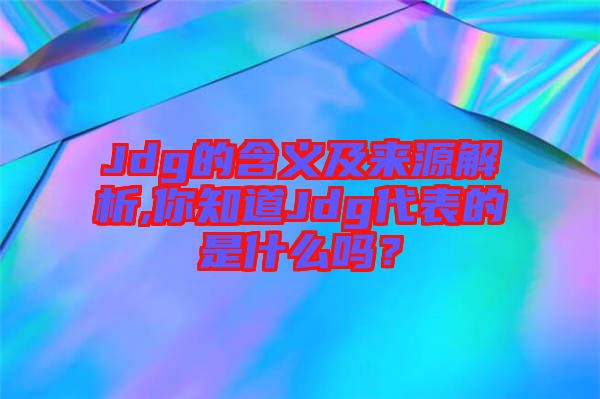 Jdg的含義及來源解析,你知道Jdg代表的是什么嗎？