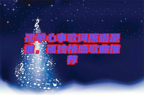 孤單心事歌詞原唱是誰，孤獨情感歌曲推薦