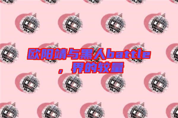 歐陽靖與黑人battle，界的較量
