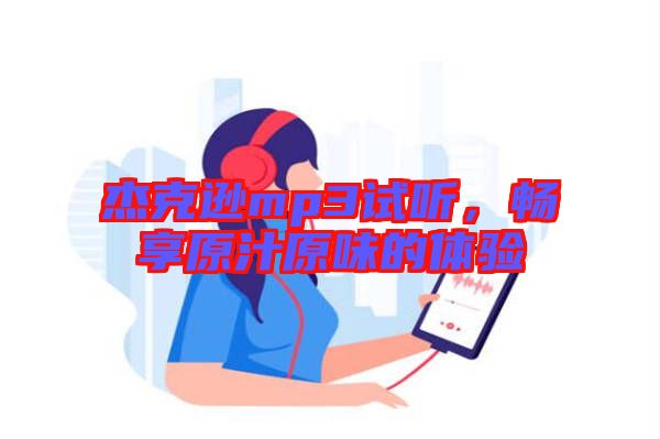 杰克遜mp3試聽，暢享原汁原味的體驗(yàn)