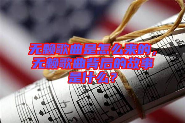無賴歌曲是怎么來的，無賴歌曲背后的故事是什么？