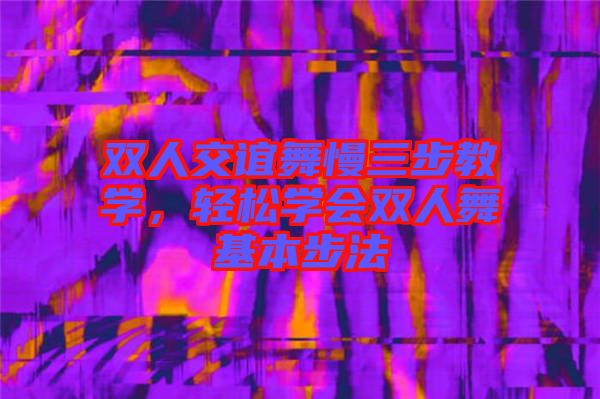 雙人交誼舞慢三步教學(xué)，輕松學(xué)會(huì)雙人舞基本步法