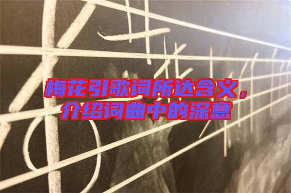 梅花引歌詞所達(dá)含義，介紹詞曲中的深意