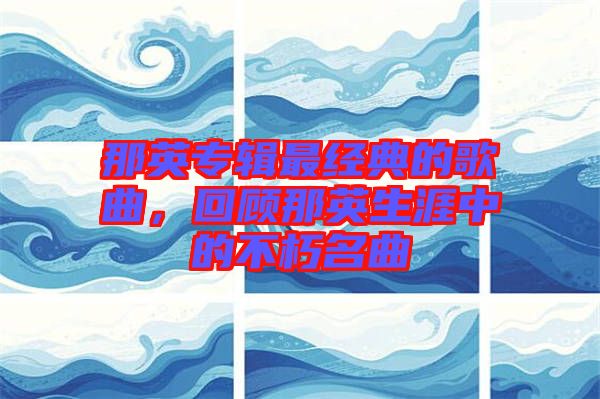 那英專輯最經(jīng)典的歌曲，回顧那英生涯中的不朽名曲