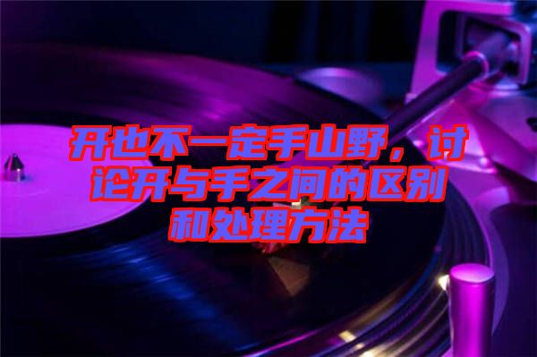 開也不一定手山野，討論開與手之間的區(qū)別和處理方法