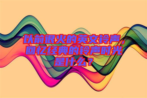 以前很火的英文鈴聲，回憶經(jīng)典的鈴聲時(shí)光是什么？