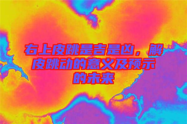 右上皮跳是吉是兇，解皮跳動的意義及預示的未來