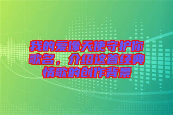 我的愛(ài)像天使守護(hù)你歌名，介紹這首經(jīng)典情歌的創(chuàng)作背景